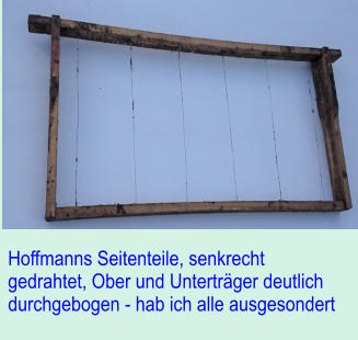 Hoffmanns Seitenteile, senkrecht gedrahtet, Ober und Untertrger deutlich durchgebogen - hab ich alle ausgesondert