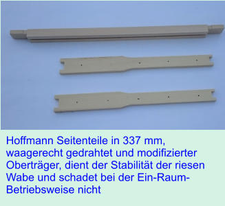 Hoffmann Seitenteile in 337 mm, waagerecht gedrahtet und modifizierter Obertrger, dient der Stabilitt der riesen Wabe und schadet bei der Ein-Raum-Betriebsweise nicht