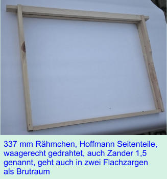 337 mm Rhmchen, Hoffmann Seitenteile, waagerecht gedrahtet, auch Zander 1,5 genannt, geht auch in zwei Flachzargen als Brutraum